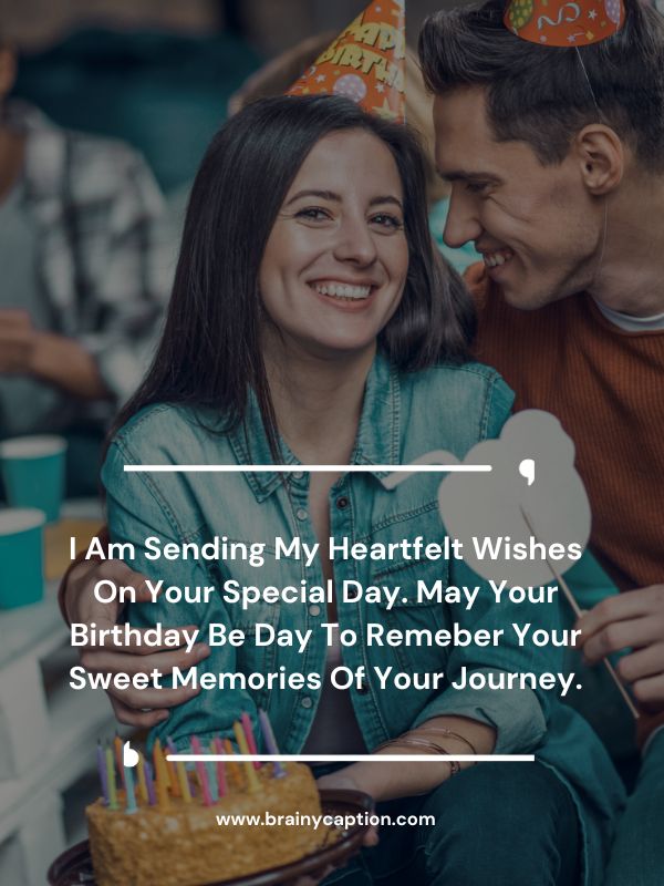 Birthday Wishes For Ex Boyfriend- I am sending my heartfelt wishes on your special day. May Your birthday be day to remeber your sweet memories of your journey.