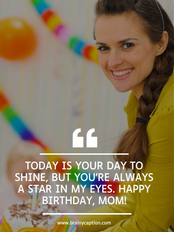 Funny Birthday Wishes For Mom- Today is your day to shine, but you’re always a star in my eyes. Happy birthday, mom!