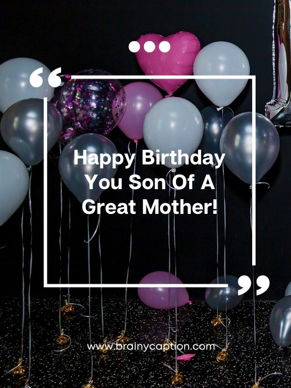 Funny Birthday Wishes For Son- Happy birthday you son of a great mother!