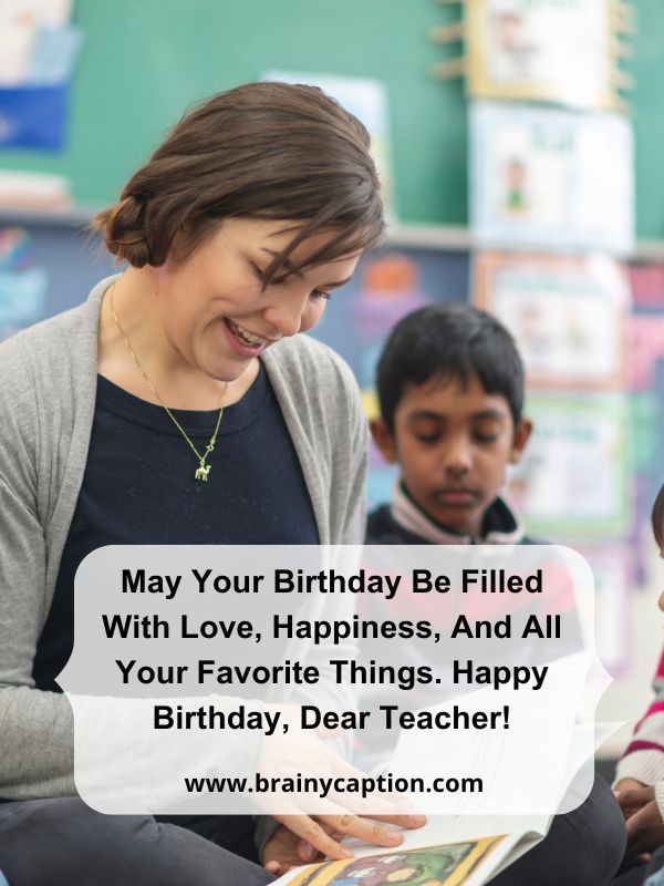 Heart Touching Birthday Wishes For Teachers- May your birthday be filled with love, happiness, and all your favorite things. Happy birthday, dear teacher!