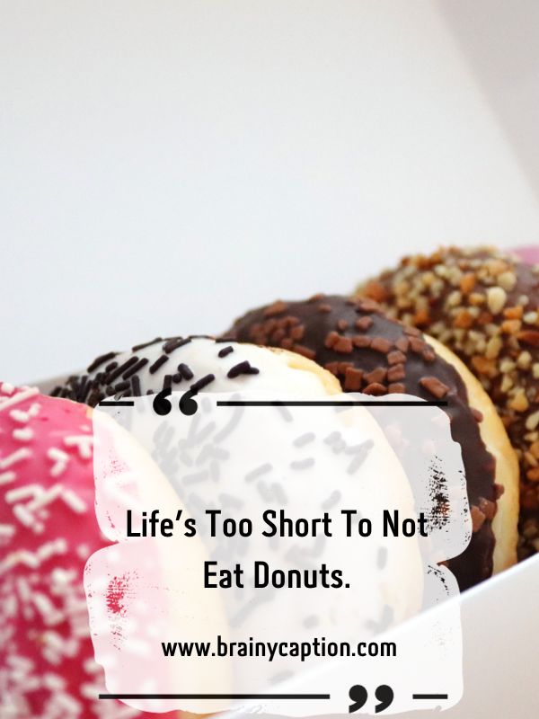 Pun-Glazed Donut Captions- Life’s too short to not eat donuts.