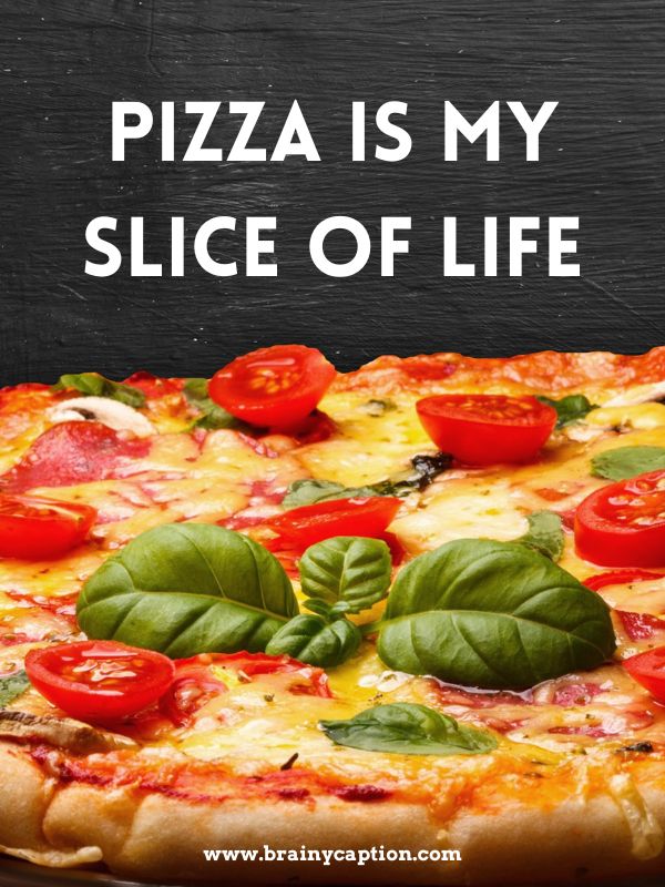 Pun-Stuffed Pizza Captions- Pizza is my slice of life.