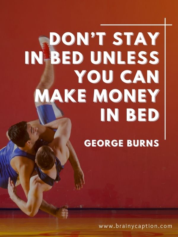 Wrestling Quotes To Motivate You- Don’t stay in bed unless you can make money in bed.